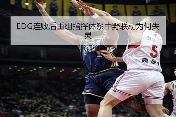 EDG连败后重组指挥体系中野联动为何失灵